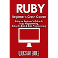 Ruby Beginner's Crash Course: Beginner's Guide to Ruby Programming, Ruby On Rails & Rails Programming