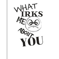 What Irks Me About You - Let It All Out: Overcoming Emotions That Destroy - Expressive Therapies - Overcoming Anger