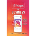 Instagram for Business: Unleash The Power Of Instagram: With A Step-by-Step Guide For Your First 10,000 Followers And Learn The Ways To Monetize Them