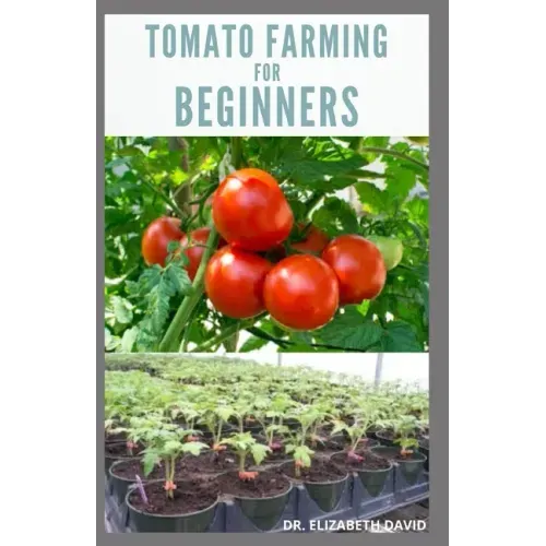 Tomato Farming for Beginners: Beginners Guide To Growing Tomatoes: Easy Step By Step Guide From Seed To Harvest