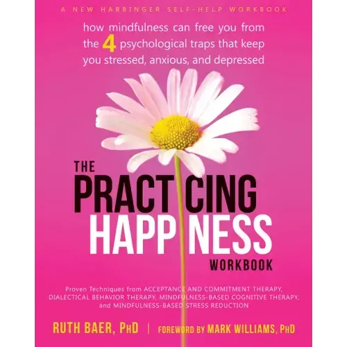 The Practicing Happiness Workbook: How Mindfulness Can Free You from the Four Psychological Traps That Keep You Stressed, Anxious, and Depressed