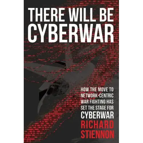 There Will Be Cyberwar: How The Move To Network-Centric War Fighting Has Set The Stage For Cyberwar