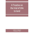 A treatise on the trial of title to land; including ejectment; trespass to try title; writs of entry, and statutory remedies for the recovery of real