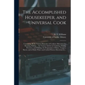 The Accomplished Housekeeper, and Universal Cook: Containing All the Various Branches of Cookery; Directions for Roasting, Boiling ... the Various Art