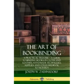 The Art of Bookbinding: A Practical Treatise - A Guide to Binding Books in Cloth and Leather; Handmade Techniques; Supplies; and Styles Medieval to Mo