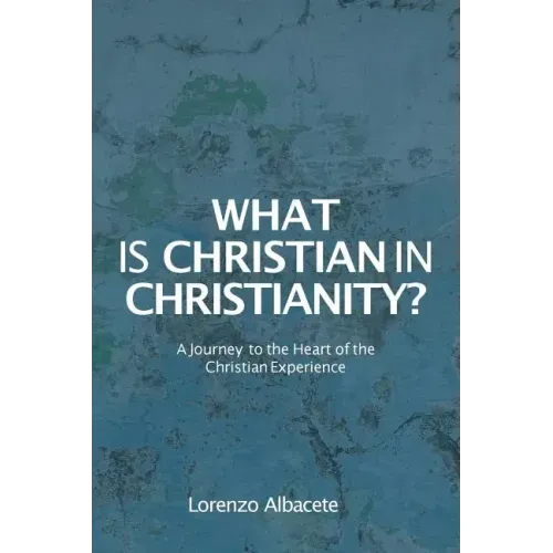 What is Christian in Christianity?: A Journey to the Heart of the Christian Experience