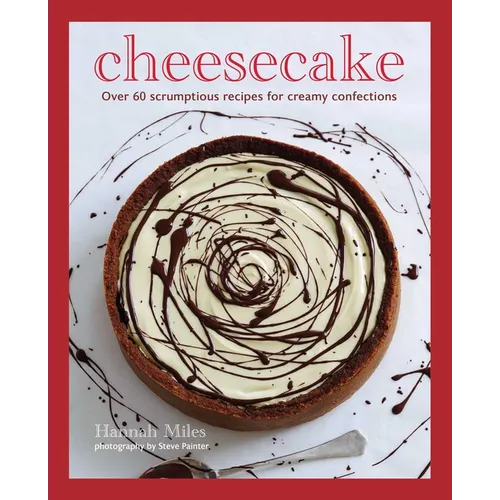 Cheesecake: Over 60 Scrumptious Recipes for Creamy Confections