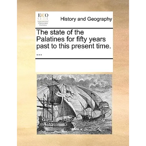 The State of the Palatines for Fifty Years Past to This Present Time. ...