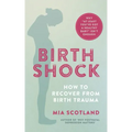 Birth Shock: How to Recover from Birth Trauma - Why 'at Least You've Got a Healthy Baby' Isn't Enough