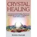 Crystal Healing: A guide to crystal healing, the human energy field, and how to improve your health with crystals!