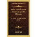Short Stories about Animals for Little Children: In Words of One Syllable (1882)