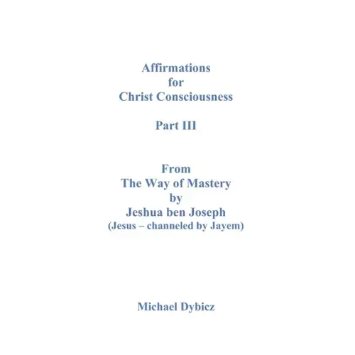 Affirmations For Christ Consciousness Part III From The Way of Mastery by Jeshua ben Joseph (Jesus - channeled by Jayem)