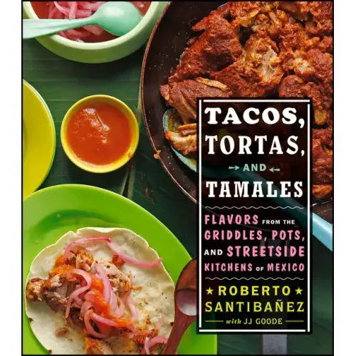 Tacos, Tortas, and Tamales: Flavors from the Griddles, Pots, and Streetside Kitchens of Mexico