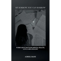 My Sorrow, You Can Borrow: Poems About Battling Mental Health, Love, Loss & Healing