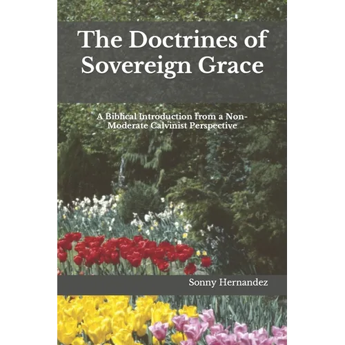 The Doctrines of Sovereign Grace: A Biblical Introduction from a Non-Moderate Calvinist Perspective