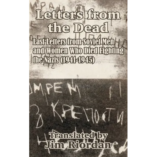 Letters from the Dead: Last Letters from Soviet Men and Women Who Died Fighting the Nazis (1941-1945)