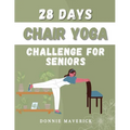 28 Days Chair Yoga Challenge For Seniors: 28 Days Guide for you to Improve your Flexibility, Mobility, Balance, Relief Stress and Lose Weight.