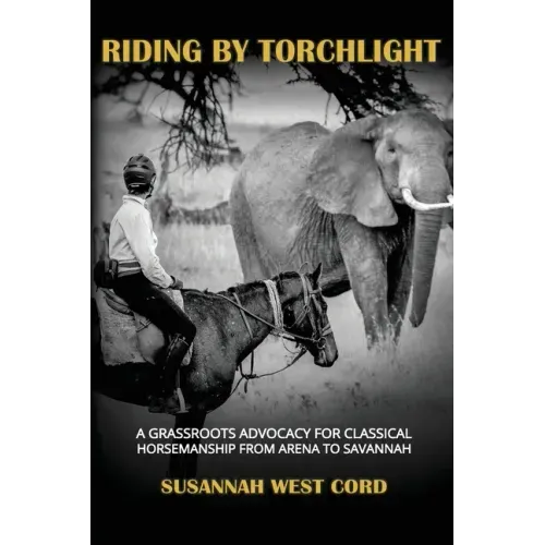 Riding by Torchlight: A Grass Roots Advocacy for Classical Horsemanship from Arena to Savannah