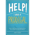 Help! I Have a Prodigal: How to Gain Hope and Healing When Your Loved One has Gone Astray
