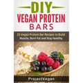 DIY Vegan Protein Bars: 20 Delicious Homemade Vegan Protein Bar Recipes to Build Muscle, Burn Fat and Stay healthy (Soy Protein, Hemp Protein,