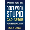 Don't Work Stupid, Coach Yourself: 40 Things Managers Won't Tell You. A Step by Step Guide to Coach Yourself