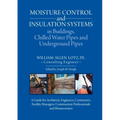 Moisture Control and Insulation Systems in Buildings, Chilled Water Pipes and Underground Pipes: A Guide for Architects, Engineers, Contractors, Facil