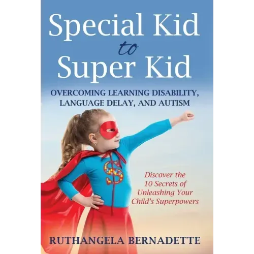 Special Kid to Super Kid: Overcoming Learning Disability, Language Delay, and Autism