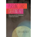 Pursuing Christ. Creating Art.: Exploring Life at the Intersection of Faith and Creativity