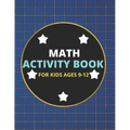 Math Activity Book for Kids Ages 9-12: A Beautiful Math Activities Book For Boys & Girls Cool Math Gifts For Middle School Students This Book Contains