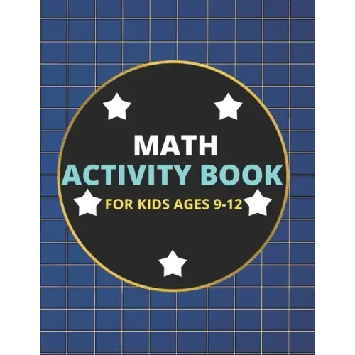 Math Activity Book for Kids Ages 9-12: A Beautiful Math Activities Book For Boys & Girls Cool Math Gifts For Middle School Students This Book Contains