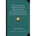 Biography of Donna Olimpia Maldachini: The Sister-In-Law and Bonne Amie of Pope Innocent X and Who Governed the Church of Rome from the Year 1644 to t