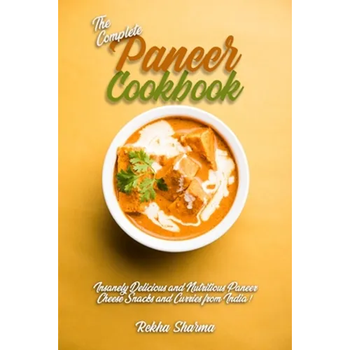 The Complete Paneer Cookbook: Insanely Delicious and Nutritious Paneer Cheese Snacks and Curries from India!
