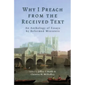 Why I Preach from the Received Text: An Anthology of Essays by Reformed Ministers
