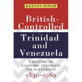 British-Controlled Trinidad and Venezuela: A History of Economic Interests and Subversion, 1830-1962
