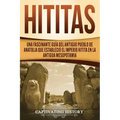 Hititas: Una fascinante guía del antiguo pueblo de Anatolia que estableció el imperio hitita en la antigua Mesopotamia