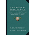 A Mathematical Theory Of Spirit: Being An Attempt To Employ Certain Mathematical Principles In The Elucidation Of Some Metaphysical Problems