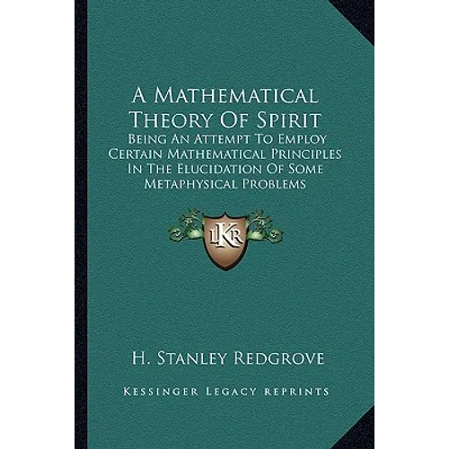 A Mathematical Theory Of Spirit: Being An Attempt To Employ Certain Mathematical Principles In The Elucidation Of Some Metaphysical Problems