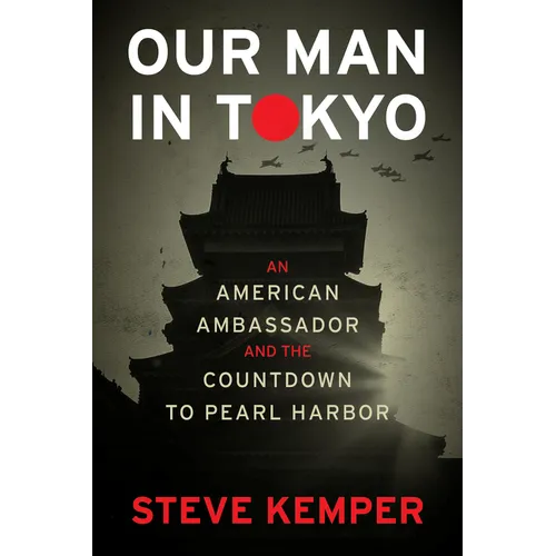 Our Man in Tokyo: An American Ambassador and the Countdown to Pearl Harbor