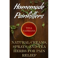 Homemade Painkillers: Natural Creams, Sprays, and Tea Herbs for Pain Relief: (Healthy Healing, Natural Healing)