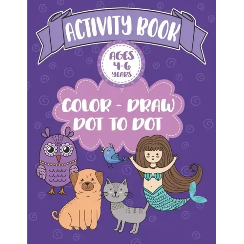 Activity Book Ages 4-6 Years Color-Draw Dot To Dot: Large Kids Coloring, Drawing and Dot to Dot Fun with Positive Sayings