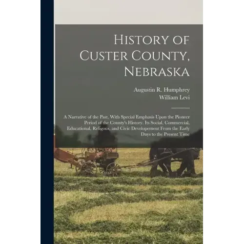 History of Custer County, Nebraska; a Narrative of the Past, With Special Emphasis Upon the Pioneer Period of the County's History, Its Social, Commer