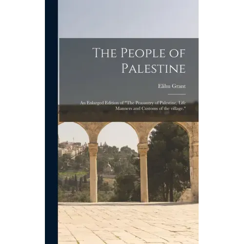 The People of Palestine: an Enlarged Edition of "The Peasantry of Palestine, Life Manners and Customs of the Village."