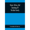Origin, History, And Genealogy Of The Buck Family; Including A Brief Narrative Of The Earliest Emigration To And Settlement Of Its Branches In America