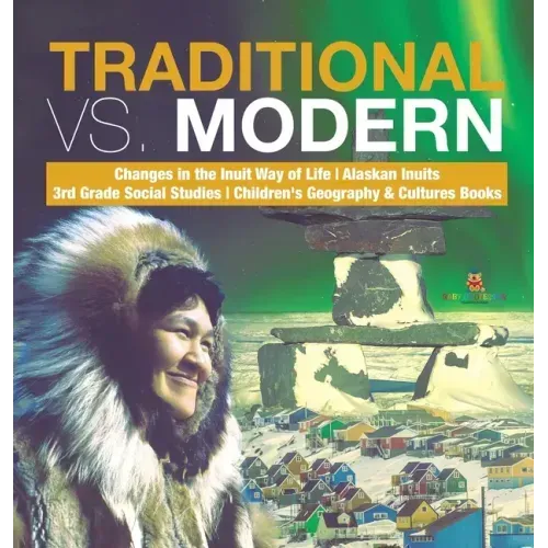 Traditional vs. Modern Changes in the Inuit Way of Life Alaskan Inuits 3rd Grade Social Studies Children's Geography & Cultures Books