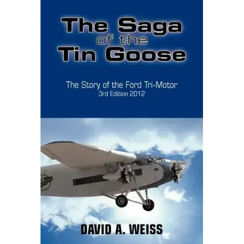 The Saga of the Tin Goose: The Story of the Ford Tri-Motor 3rd Edition 2012