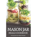 Mason Jar Meals Cookbook: 30 Exquisite Jar Meals Recipes