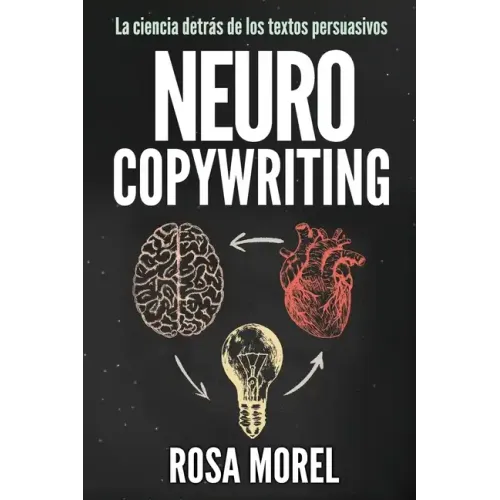 NEUROCOPYWRITING La ciencia detrás de los textos persuasivos: Aprende a escribir para persuadir y vender a la mente