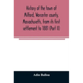 History of the town of Milford, Worcester county, Massachusetts, from its first settlement to 1881 (Part II)