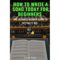 How to Write a Song Today for Beginners: The Ultimate Insider Guide to Hitting It Big