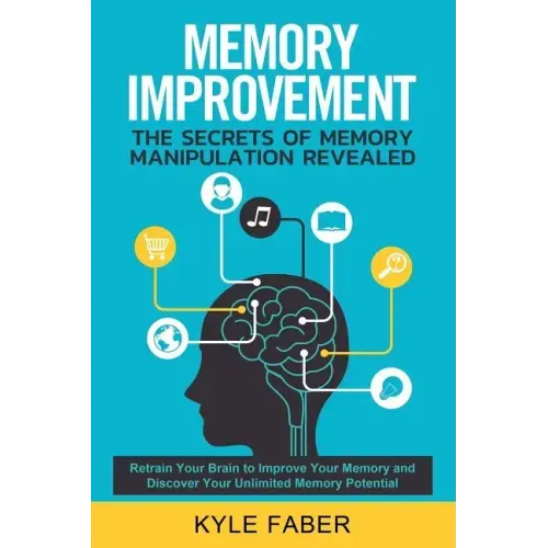 Memory Improvement - The Secrets of Memory Manipulation Revealed: Retrain Your Brain to Improve Your Memory and Discover Your Unlimited Memory Potenti